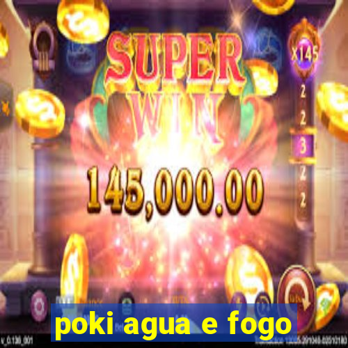 poki agua e fogo